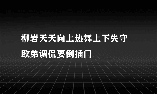 柳岩天天向上热舞上下失守 欧弟调侃要倒插门