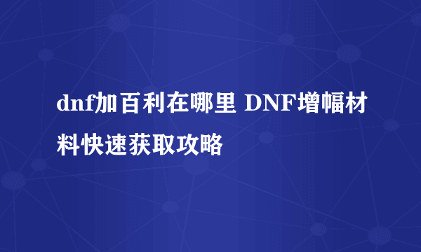 dnf加百利在哪里 DNF增幅材料快速获取攻略