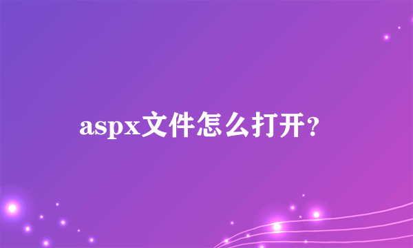 aspx文件怎么打开？