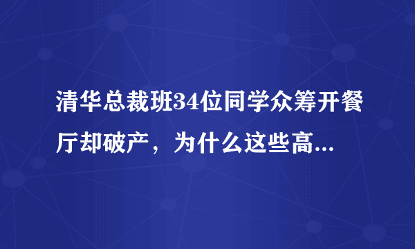 清华总裁班34位同学众筹开餐厅却破产，为什么这些高学历人才还搞不定一个餐馆？