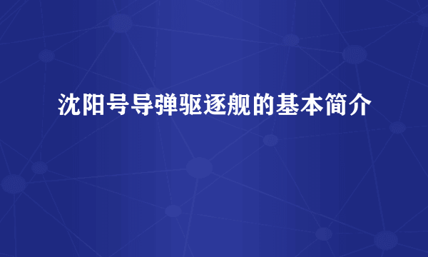 沈阳号导弹驱逐舰的基本简介