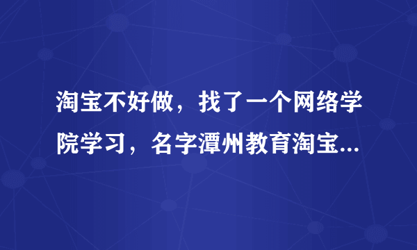 淘宝不好做，找了一个网络学院学习，名字潭州教育淘宝运营培训，请问靠谱吗？