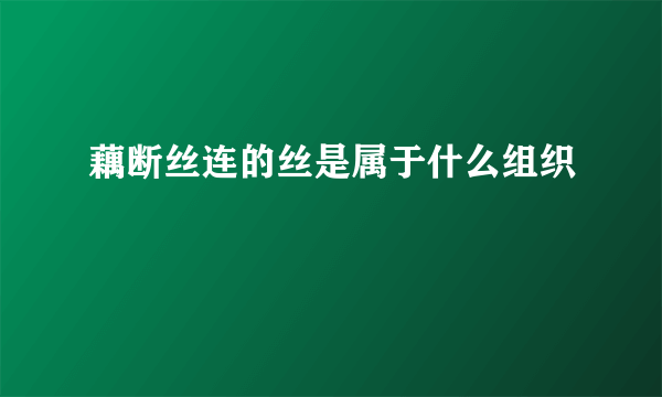 藕断丝连的丝是属于什么组织