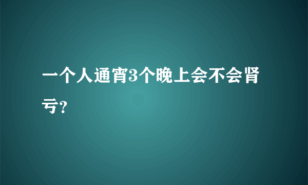 一个人通宵3个晚上会不会肾亏？