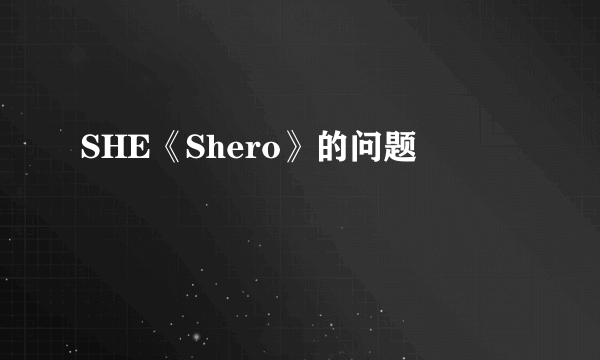 SHE《Shero》的问题