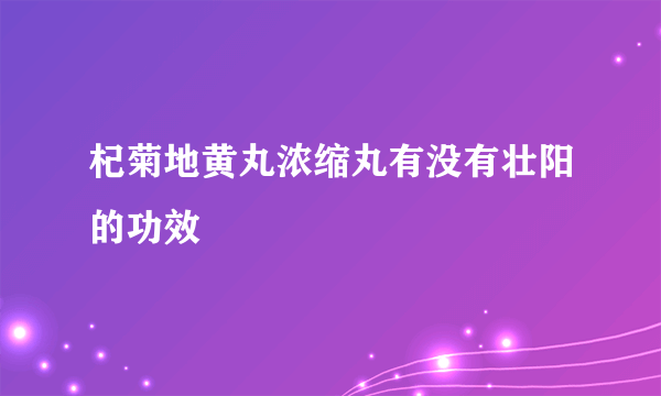 杞菊地黄丸浓缩丸有没有壮阳的功效