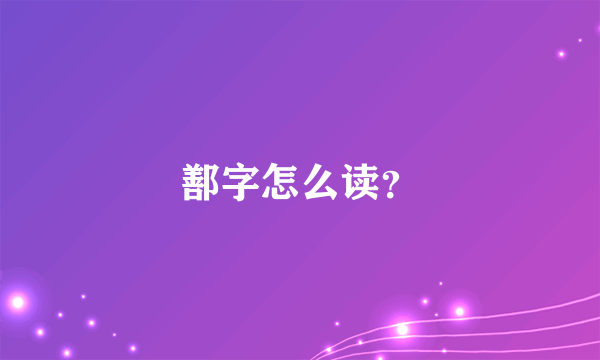 鄯字怎么读？