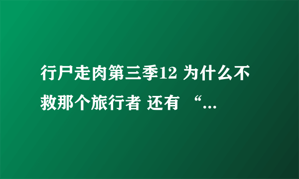 行尸走肉第三季12 为什么不救那个旅行者 还有 “琳艾，我们要去思通山。－J”。 和后来手镯上的琳艾