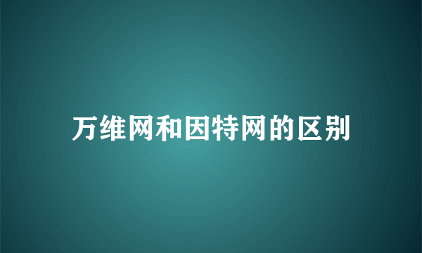 万维网和因特网的区别