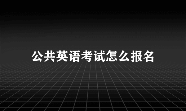 公共英语考试怎么报名