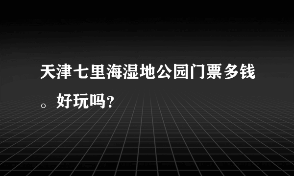 天津七里海湿地公园门票多钱。好玩吗？