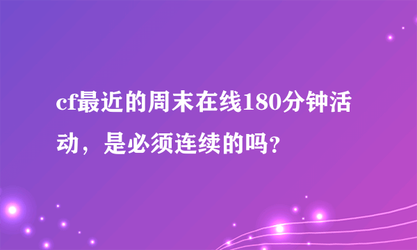 cf最近的周末在线180分钟活动，是必须连续的吗？