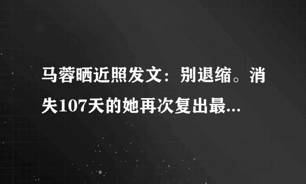 马蓉晒近照发文：别退缩。消失107天的她再次复出最近是要有什么动作？