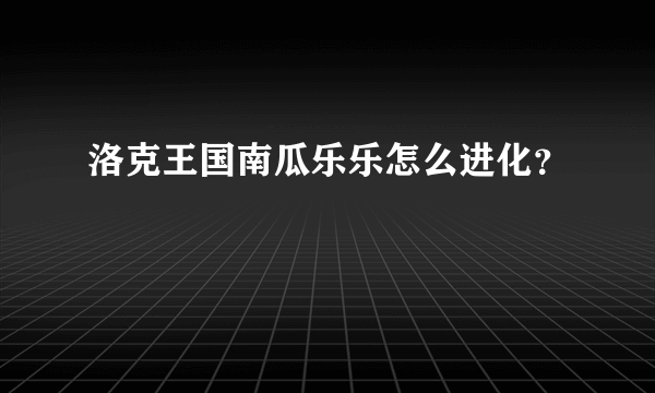 洛克王国南瓜乐乐怎么进化？