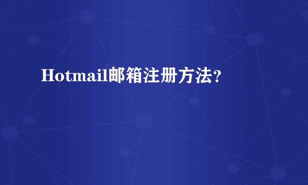 Hotmail邮箱注册方法？