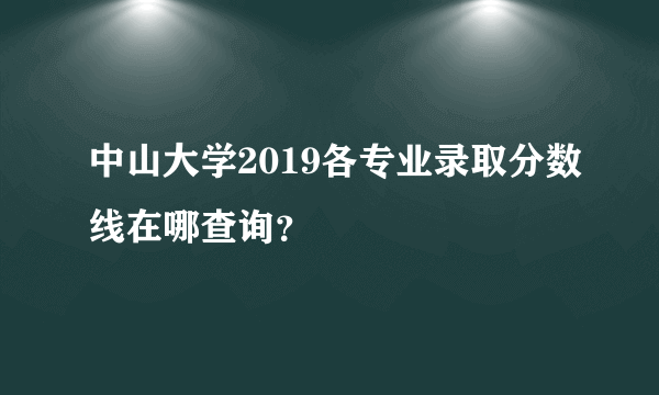 中山大学2019各专业录取分数线在哪查询？