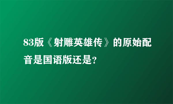 83版《射雕英雄传》的原始配音是国语版还是？