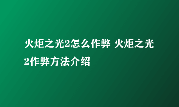 火炬之光2怎么作弊 火炬之光2作弊方法介绍