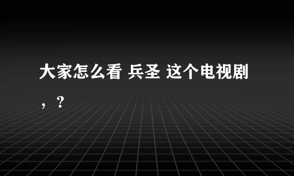 大家怎么看 兵圣 这个电视剧，？