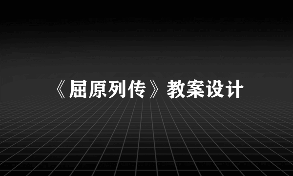 《屈原列传》教案设计