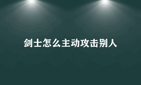 剑士怎么主动攻击别人