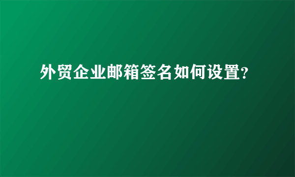 外贸企业邮箱签名如何设置？