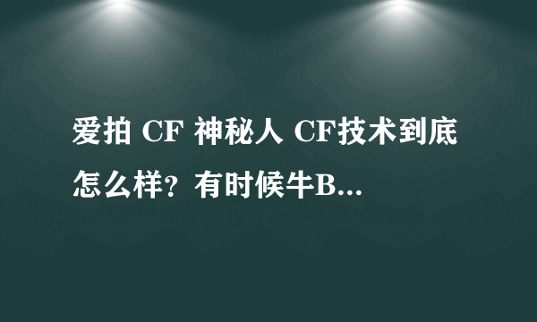 爱拍 CF 神秘人 CF技术到底怎么样？有时候牛B 解说的时候 是故意的？