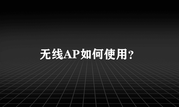 无线AP如何使用？