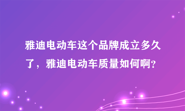 雅迪电动车这个品牌成立多久了，雅迪电动车质量如何啊？