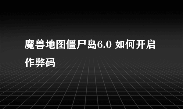 魔兽地图僵尸岛6.0 如何开启作弊码