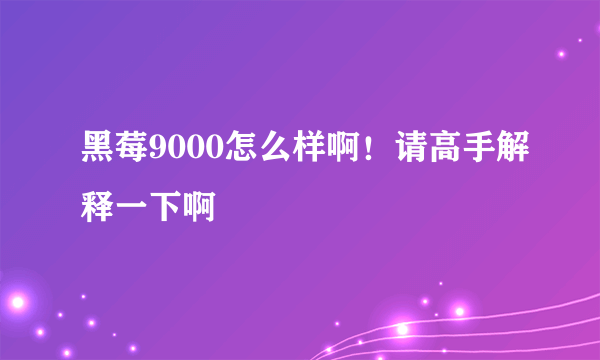 黑莓9000怎么样啊！请高手解释一下啊