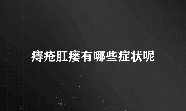 痔疮肛瘘有哪些症状呢