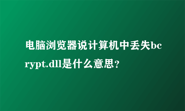 电脑浏览器说计算机中丢失bcrypt.dll是什么意思？