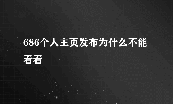 686个人主页发布为什么不能看看