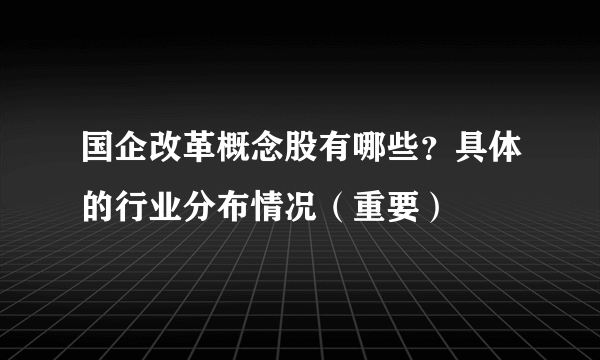 国企改革概念股有哪些？具体的行业分布情况（重要）