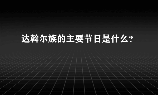 达斡尔族的主要节日是什么？