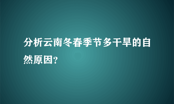 分析云南冬春季节多干旱的自然原因？