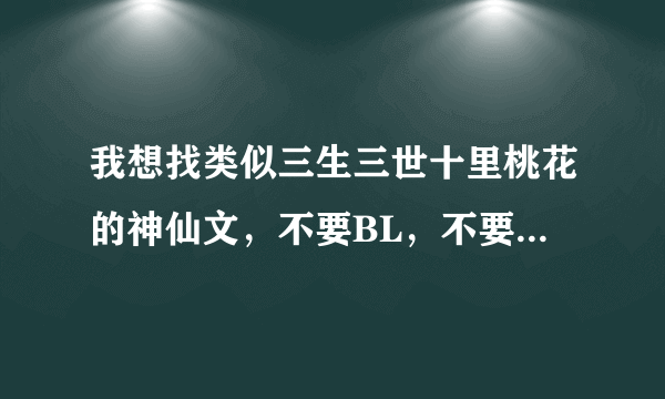 我想找类似三生三世十里桃花的神仙文，不要BL，不要穿越，要是以第一人称写的，一定要符合要求的