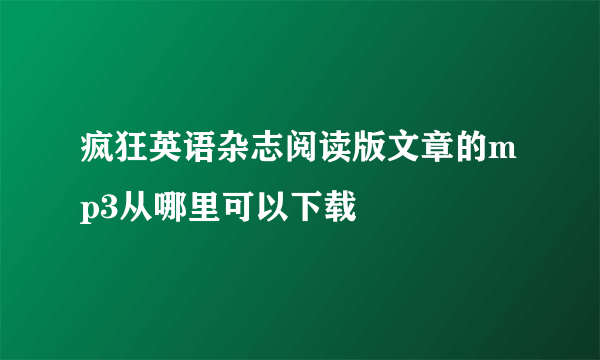 疯狂英语杂志阅读版文章的mp3从哪里可以下载