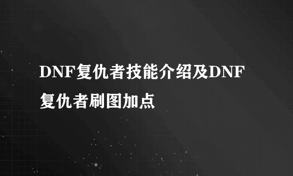 DNF复仇者技能介绍及DNF复仇者刷图加点