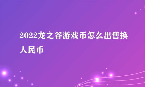 2022龙之谷游戏币怎么出售换人民币