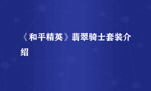 《和平精英》翡翠骑士套装介绍