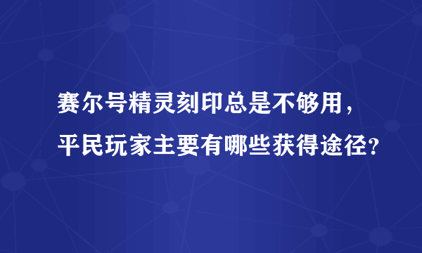 赛尔号精灵刻印总是不够用，平民玩家主要有哪些获得途径？