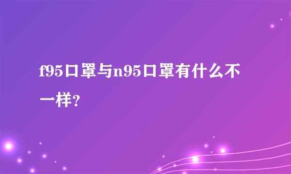 f95口罩与n95口罩有什么不一样？