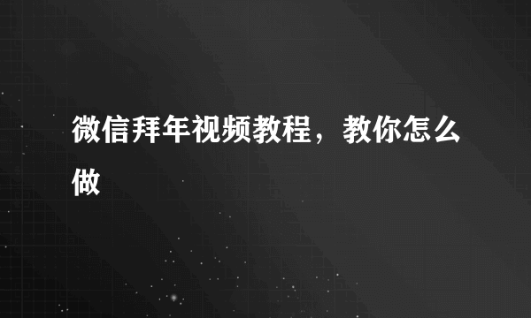 微信拜年视频教程，教你怎么做