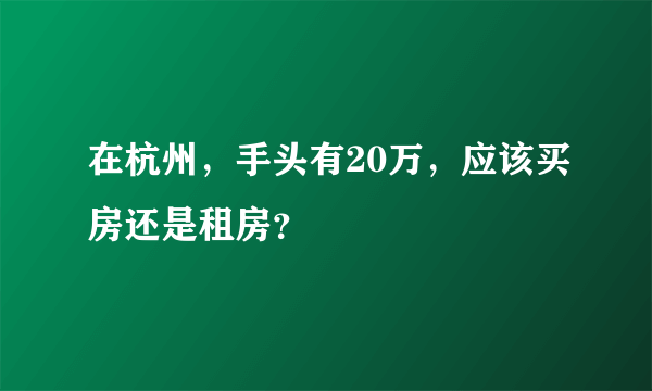 在杭州，手头有20万，应该买房还是租房？