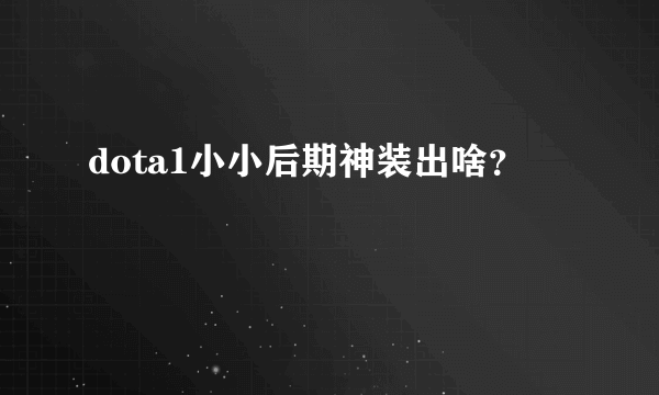 dota1小小后期神装出啥？