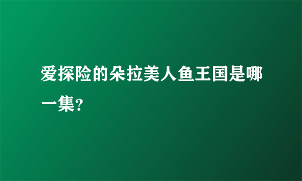 爱探险的朵拉美人鱼王国是哪一集？