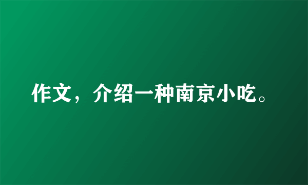 作文，介绍一种南京小吃。