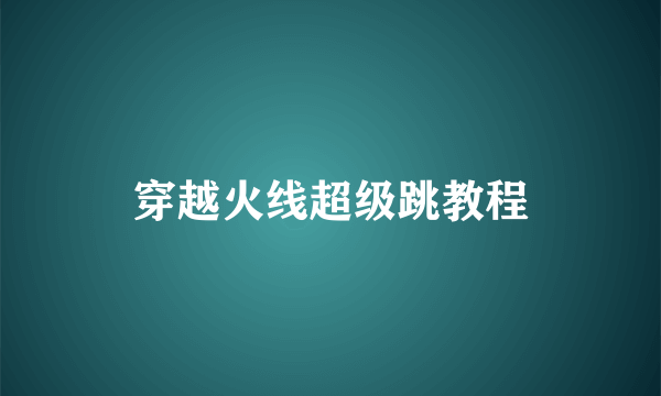 穿越火线超级跳教程